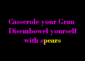 Casserole your Gran
Disembowel yourself

With spears