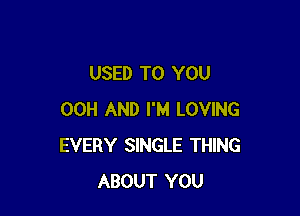 USED TO YOU

00H AND I'M LOVING
EVERY SINGLE THING
ABOUT YOU