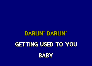 DARLIN' DARLIN'
GETTING USED TO YOU
BABY