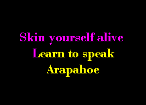 Skin yourself alive
Learn to SPC( (

Arapahoe