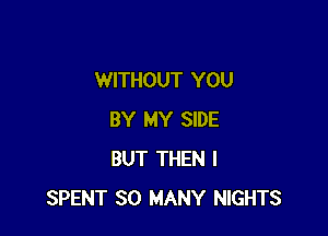 WITHOUT YOU

BY MY SIDE
BUT THEN I
SPENT SO MANY NIGHTS