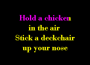 Hold a chicken
in the air
Siick a deckchair

up your nose

g