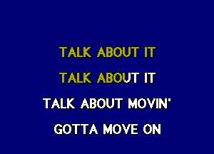 TALK ABOUT IT

TALK ABOUT IT
TALK ABOUT MOVIN'
GOTTA MOVE 0N