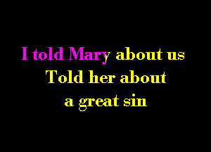 I told Mary about us

Told her about

a great sin