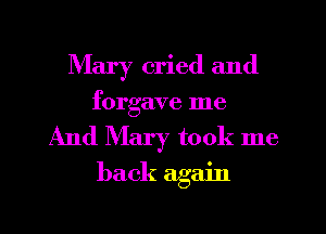 Mary cried and
forgave me

And Mary took me

back again
