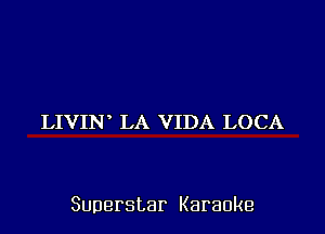 LIVIN LA VIDA LOCA

Superstar Karaoke