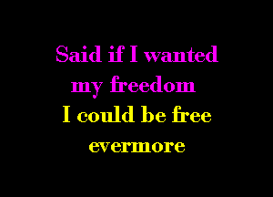 Said if I wanted
my freedom

I could be free

CVCI'IIIOI'C