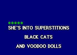SHE'S INTO SUPERSTITIONS
BLACK CATS
AND VOODOO DOLLS