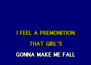 I FEEL A PREMONITION
THAT GIRL'S
GONNA MAKE ME FALL