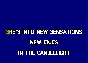 SHE'S INTO NEW SENSATIONS
NEW KICKS
IN THE CANDLELIGHT