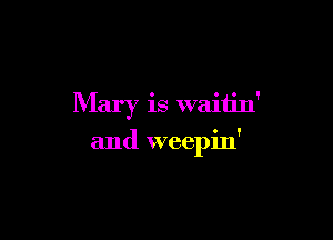 Mary is waitin'

and weepin'