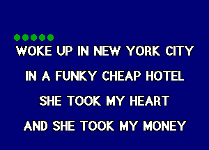 WOKE UP IN NEW YORK CITY
IN A FUNKY CHEAP HOTEL
SHE TOOK MY HEART
AND SHE TOOK MY MONEY