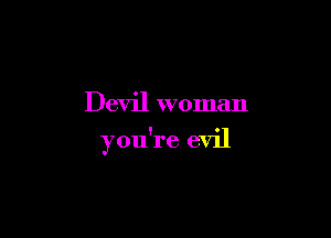 Devil woman

you're evil