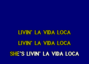 LIVIN' LA VIDA LOCA
LIVIN' LA VIDA LOCA
SHE'S LIVIN' LA VIDA LOCA