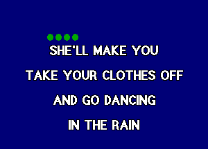 SHE'LL MAKE YOU

TAKE YOUR CLOTHES OFF
AND GO DANCING
IN THE RAIN