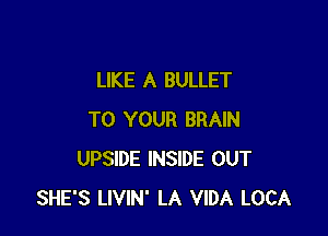 LIKE A BULLET

TO YOUR BRAIN
UPSIDE INSIDE OUT
SHE'S LIVIN' LA VIDA LOCA