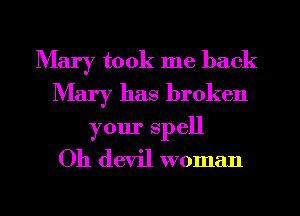 Mary took me back
Mary has broken

your spell
Oh devil woman
