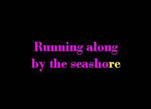 Running along

by the seashore