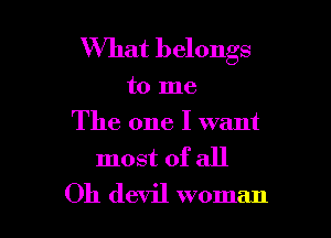 What belongs

to me

The one I want
most of all
Oh devil woman