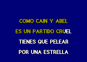 COMO CAIN Y ABEL

ES UN PARTIDO CRUEL
TIENES QUE PELEAR
POR UNA ESTRELLA