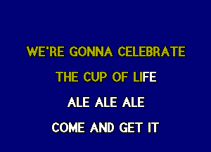 WE'RE GONNA CELEBRATE

THE CUP OF LIFE
ALE ALE ALE
COME AND GET IT
