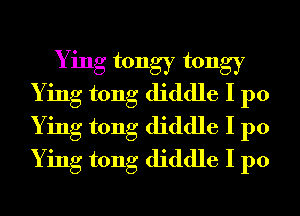 Ying tongy tongy
Ying tong diddle I p0
Ying tong diddle I p0
Ying tong diddle I p0