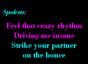 Spokm.'
Feel that crazy rhythm
Driving me insane
Strike your partner
on the bonce