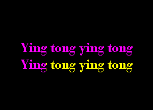 Ying tong ying tong
Ying tong ying tong