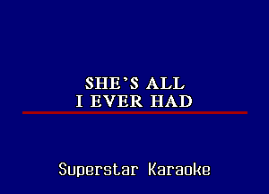 SHE S ALL
I EVER HAD

Superstar Karaoke