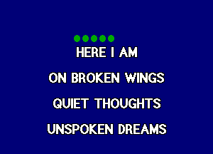 HERE I AM

0N BROKEN WINGS
QUIET THOUGHTS
UNSPOKEN DREAMS