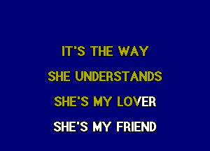 IT'S THE WAY

SHE UNDERSTANDS
SHE'S MY LOVER
SHE'S MY FRIEND