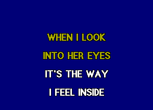 WHEN I LOOK

INTO HER EYES
IT'S THE WAY
I FEEL INSIDE