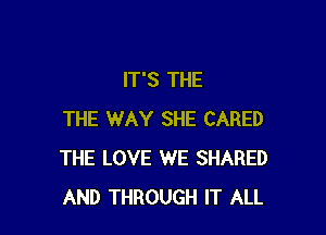 IT'S THE

THE WAY SHE CARED
THE LOVE WE SHARED
AND THROUGH IT ALL