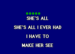 SHE'S ALL

SHE'S ALL I EVER HAD
I HAVE TO
MAKE HER SEE