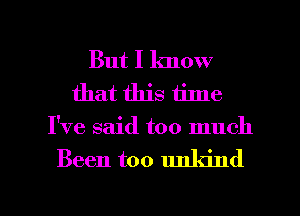 But I know
that this time
I've said too much
Been too unkind

g