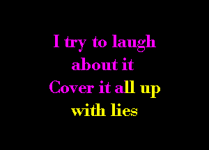 I try to laugh
about it

Cover it all up
With lies