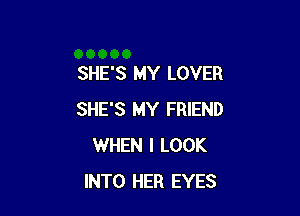 SHE'S MY LOVER

SHE'S MY FRIEND
WHEN I LOOK
INTO HER EYES