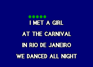 I MET A GIRL

AT THE CARNIVAL
IN RIO DE JANEIRO
WE DANCED ALL NIGHT