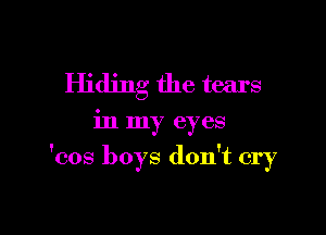 Hiding the tears

in my eyes

'cos boys don't cry