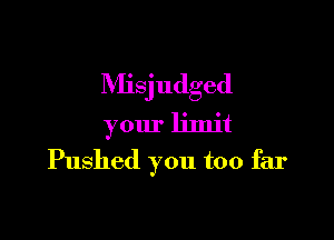 Misjudged
your limit

Pushed you too far
