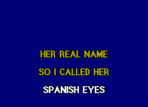 HER REAL NAME
30 I CALLED HER
SPANISH EYES
