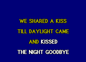 WE SHARED A KISS

TILL DAYLIGHT CAME
AND KISSED
THE NIGHT GOODBYE