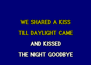 WE SHARED A KISS

TILL DAYLIGHT CAME
AND KISSED
THE NIGHT GOODBYE