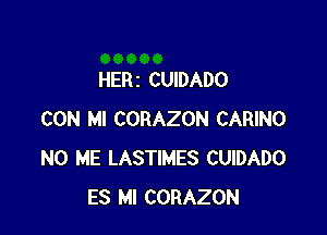 HERI CUIDADO

CON Ml CORAZON CARINO
N0 ME LASTIMES CUIDADO
ES Ml CORAZON