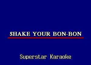 SHAKE YOUR BON-BON

Superstar Karaoke