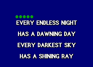 EVERY ENDLESS NIGHT

HAS A DAWNING DAY
EVERY DARKEST SKY
HAS A SHINING RAY