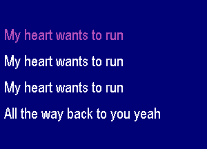 My heart wants to run

My heart wants to run

All the way back to you yeah