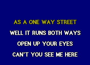 AS A ONE WAY STREET

WELL IT RUNS BOTH WAYS
OPEN UP YOUR EYES
CAN'T YOU SEE ME HERE