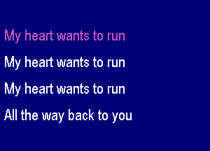 My heart wants to run

My heart wants to run

All the way back to you
