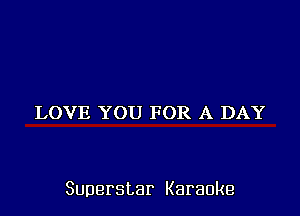 LOVE YOU FOR A DAY

Superstar Karaoke